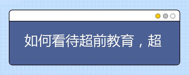 如何看待超前教育,超前教育不会让孩子跑更快