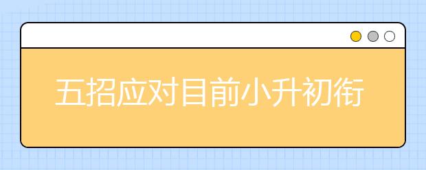 五招应对目前小升初衔接课程