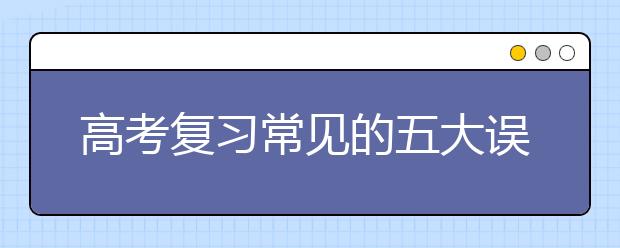 高考复习常见的五大误区