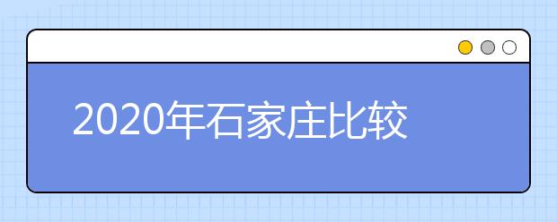 2020年石家庄比较好的大专院校有哪些 石家庄十大大专院校名单公布