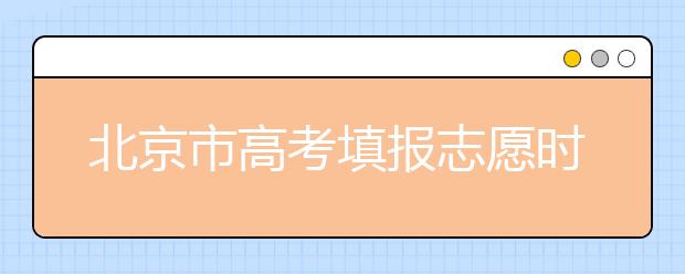 北京市高考填报志愿时间以及志愿设置