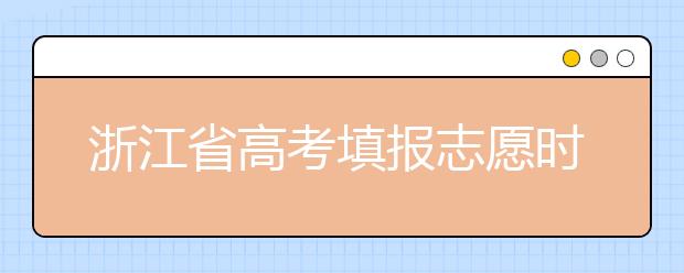 浙江省高考填报志愿时间以及招生录取办法