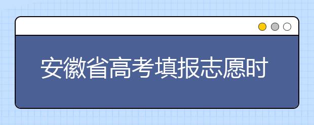 安徽省高考填报志愿时间以及招生录取办法