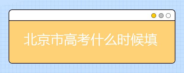 北京市高考什么时候填志愿？怎么填好平行志愿？