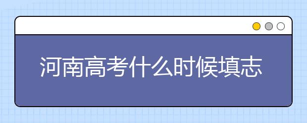河南高考什么时候填志愿？高考志愿三大陷阱要警惕！