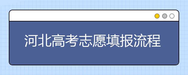 河北高考志愿填报流程-志愿填报技巧