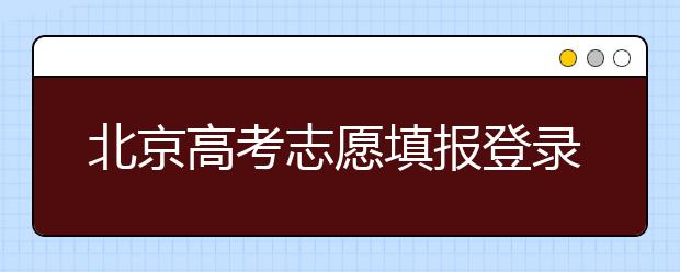 北京高考志愿填报登录入口-新高考志愿怎么填？