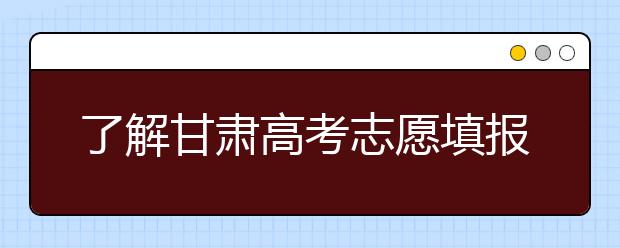 了解甘肃高考志愿填报，今年特殊在哪