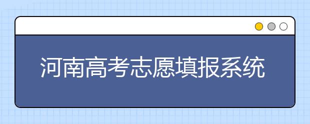 河南高考志愿填报系统入口-填报志愿需要注意的三大事项