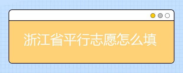 浙江省平行志愿怎么填？浙江省平行志愿填报问答