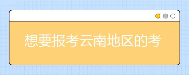 想要报考云南地区的考生注意啦~云南地区的大学2020年高考志愿代码汇总
