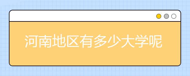 河南地区有多少大学呢？河南地区代码汇总如下！