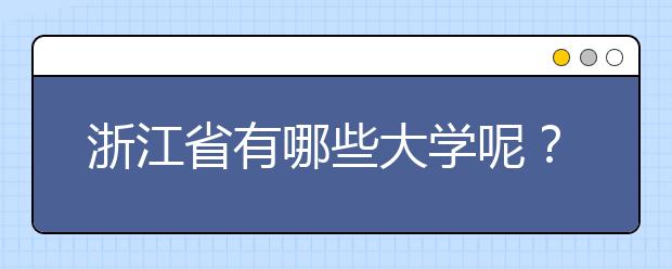 浙江省有哪些大学呢？为您整理浙江省全部院校以及院校代码
