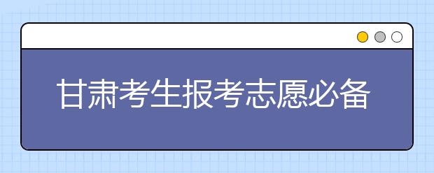 甘肃考生报考志愿必备：甘肃地区高校院校代码信息