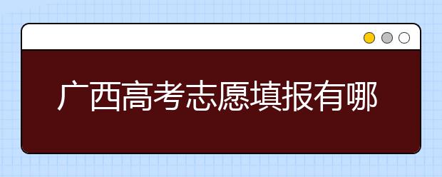 广西高考志愿填报有哪些技巧？如何报考广西的大学？