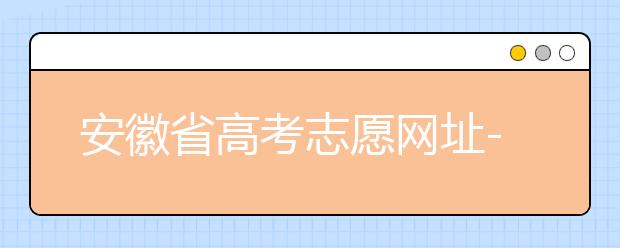 安徽省高考志愿网址-福建省高考志愿四大填报技巧！