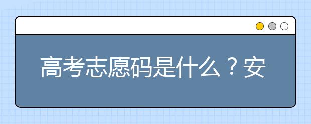 高考志愿码是什么？安徽省大学代码为您整理如下！