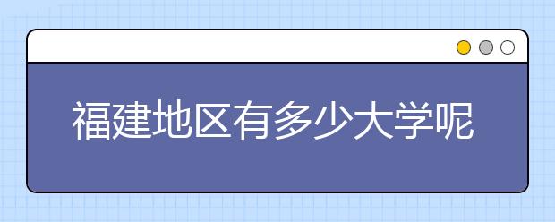 福建地区有多少大学呢？​福建高考码是什么？