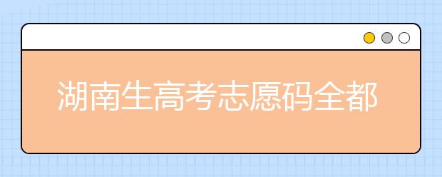 湖南生高考志愿码全都在这，快来看看吧！