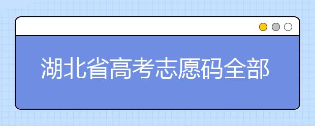 湖北省高考志愿码全部都在这里！不用再眼花翻书啦