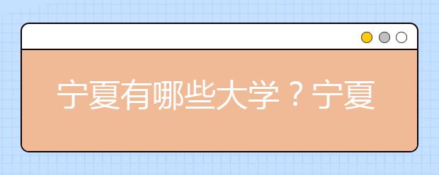 宁夏有哪些大学？宁夏地区高考志愿码