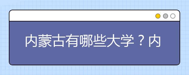 内蒙古有哪些大学？内蒙古大学高考志愿码全部清单