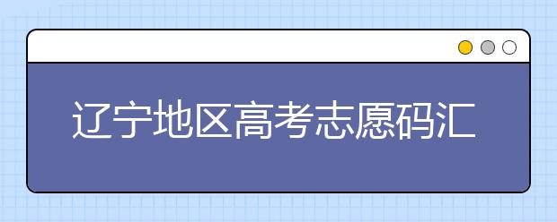 辽宁地区高考志愿码汇总为您整理！