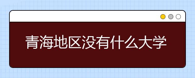 青海地区没有什么大学？谣言！青海地区全部大学高考志愿码如下！