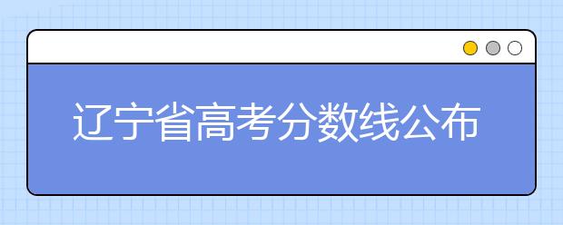 辽宁省高考分数线公布，普通类文史本科472分，普通类理工本科359分
