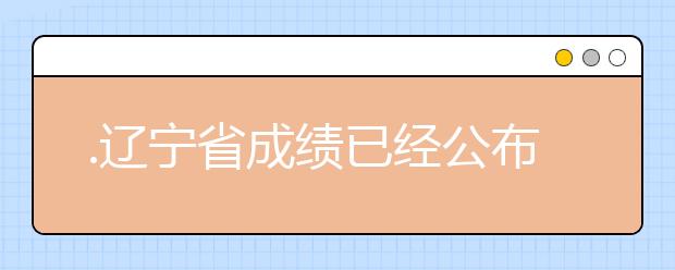.辽宁省成绩已经公布，查询辽宁高考成绩情况
