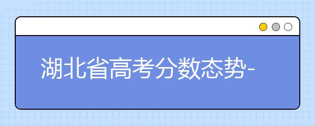 湖北省高考分数态势-湖北省高考分数解读