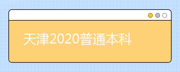 天津2020普通本科批次录取控制分数线确定