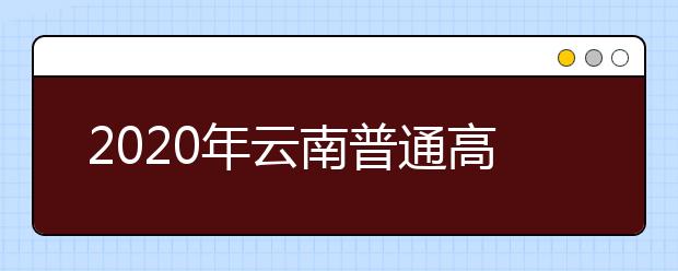 2020年云南普通高校招生网上填报志愿考生须知