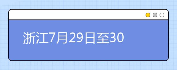 浙江7月29日至30日首轮填报志愿，要注意什么？