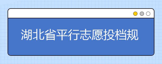 湖北省平行志愿投档规则是什么？不同考生怎么算分？