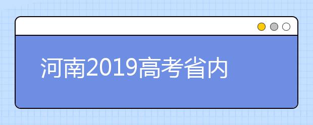 河南2019高考省内高校高职高专批什么时候填报志愿？