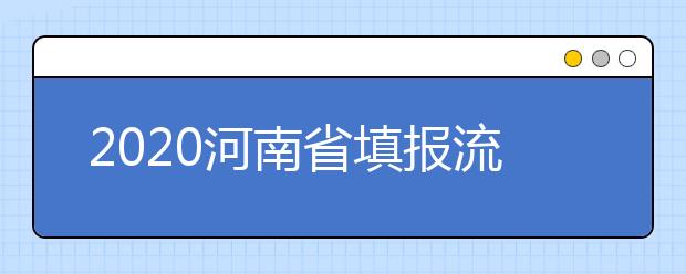 2020河南省填报流程是什么？河南省高考志愿怎么填？