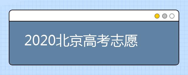 2020北京高考志愿填报需要注意什么？高考志愿怎么填？