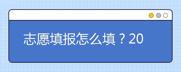 志愿填报怎么填？2019年福建高考志愿填报选择大学介绍给您参考