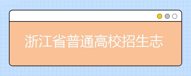 浙江省志愿填报怎么填？艺术体育类考生可兼报普通类志愿吗？