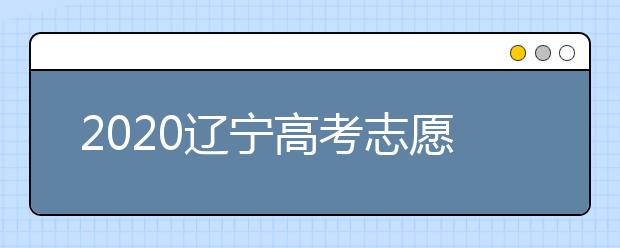2020辽宁高考志愿填报系统如何用？辽宁有什么好大学？