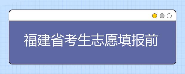 福建省考生志愿填报前要做哪些准备工作？什么是特殊类型招生录取控制分数线？