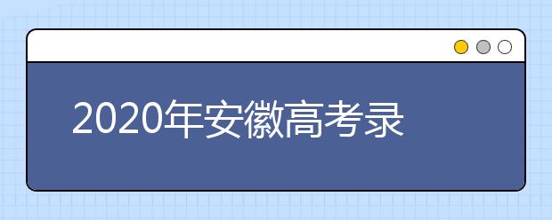 2020年安徽高考录取时间是什么？不同批次录取时间安排