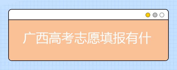 广西高考志愿填报有什么要求？广西高考志愿分哪些批次？