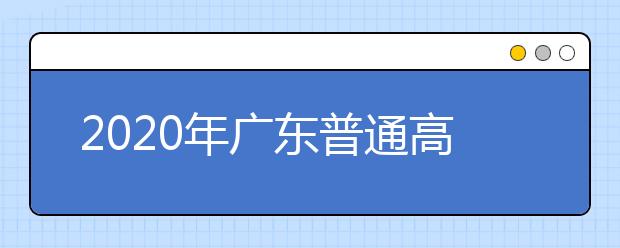 2020年广东普通高校招生填报志愿填报时间
