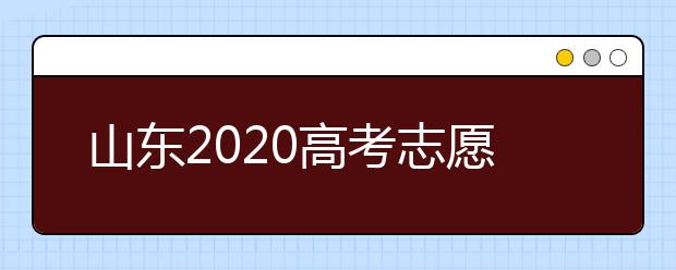 山东2020高考志愿填报重要提醒