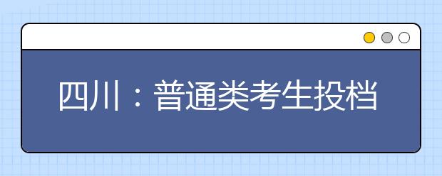 四川：普通类考生投档录取时间安排一览表