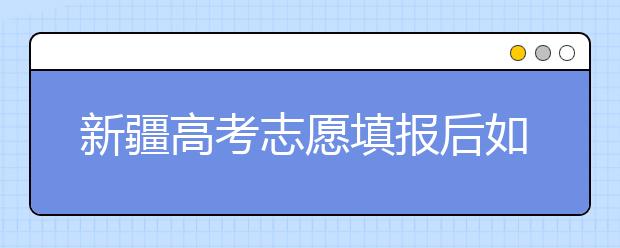 新疆高考志愿填报后如何投档？2020最新新疆高考录取规则！