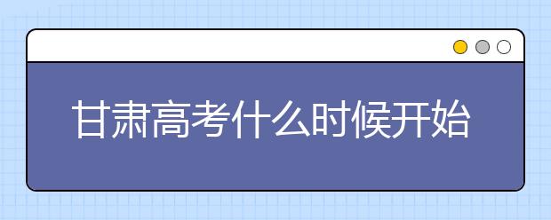 甘肃高考什么时候开始第一次志愿填报？一文看懂！