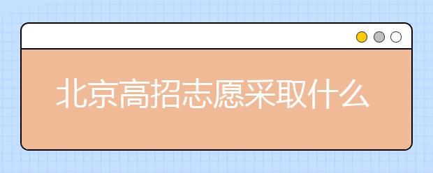 北京高招志愿采取什么方式进行填报？什么时间进行志愿填报？